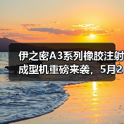 伊之密A3系列橡胶注射成型机重磅来袭，5月21日约定您!