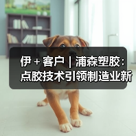 伊＋客户 | 浦森塑胶：点胶技术引领制造业新“芯”未来！（图4）