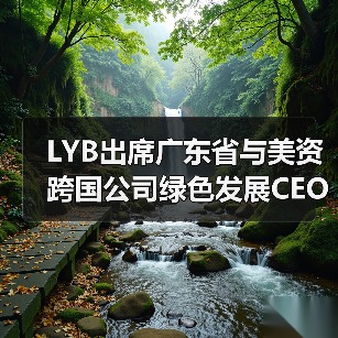 LYB出席广东省与美资跨国公司绿色发展CEO对话会，分享循环经济实践