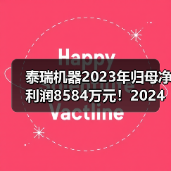 泰瑞机器2023年归母净利润8584万元!2024年一季度营收微降(图1) 泰瑞机器2023年归母净利润8584万元!2024年一季度营收微降(图1)