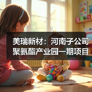 美瑞新材:河南子公司聚氨酯产业园一期项目进入试生产阶段!(图4) 美瑞新材:河南子公司聚氨酯产业园一期项目进入试生产阶段!(图4)
