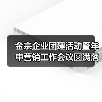 金宗企业团建活动暨年中营销工作会议圆满落幕（图3）