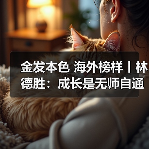 金发本色 海外榜样丨林德胜:成长是无师自通的修炼(图1) 金发本色 海外榜样丨林德胜:成长是无师自通的修炼(图1)