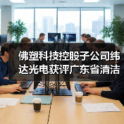 佛塑科技控股子公司纬达光电获评广东省清洁生产企业（图4）
