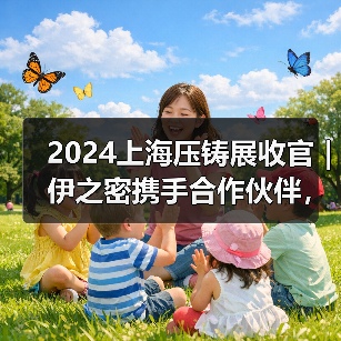 2024上海压铸展收官｜伊之密携手合作伙伴，共铸新能源汽车新未来（图3）