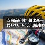安高瑞新材料推出新一代TPU/TPE充电桩电缆护套和绝缘材料(图1) 安高瑞新材料推出新一代TPU/TPE充电桩电缆护套和绝缘材料(图1)