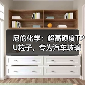 尼伦化学:超高硬度TPU粒子,专为汽车玻璃盾甲设计(图3) 尼伦化学:超高硬度TPU粒子,专为汽车玻璃盾甲设计(图3)