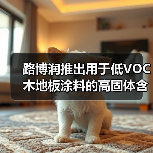 路博润推出用于低VOC木地板涂料的高固体含量Turboset™ 5000HS聚氨酯分散体(图1) 路博润推出用于低VOC木地板涂料的高固体含量Turboset™ 5000HS聚氨酯分散体(图1)