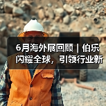 6月海外展回顾|伯乐闪耀全球,引领行业新风尚(图2) 6月海外展回顾|伯乐闪耀全球,引领行业新风尚(图2)