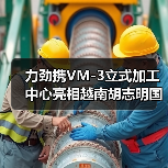 力劲携VM-3立式加工中心亮相越南胡志明国际机床及自动化展览会(图3) 力劲携VM-3立式加工中心亮相越南胡志明国际机床及自动化展览会(图3)