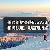 美瑞新材荣获EcoVadis银牌认证,彰显可持续发展实力(图3) 美瑞新材荣获EcoVadis银牌认证,彰显可持续发展实力(图3)