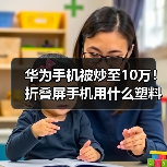华为手机被炒至10万！折叠屏手机用什么塑料？（图4）