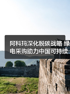 阿科玛深化脱碳战略 绿电采购助力中国可持续转型(图3) 阿科玛深化脱碳战略 绿电采购助力中国可持续转型(图3)