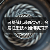 可持续包装新突破：多层注塑技术如何实现环保与创新双赢？（图1）