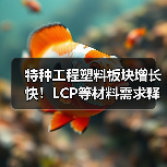 特种工程塑料板块增长快！LCP等材料需求释放如何驱动？（图1）