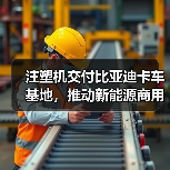 注塑机交付比亚迪卡车基地，推动新能源商用车智能化（图1）
