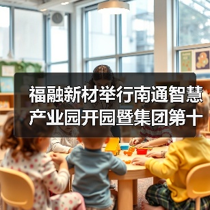 福融新材举行南通智慧产业园开园暨集团第十七条德国布鲁克纳全球领先膜材料生产线投产仪式 福融新材举行南通智慧产业园开园暨集团第十七条德国布鲁克纳全球领先膜材料生产线投产仪式